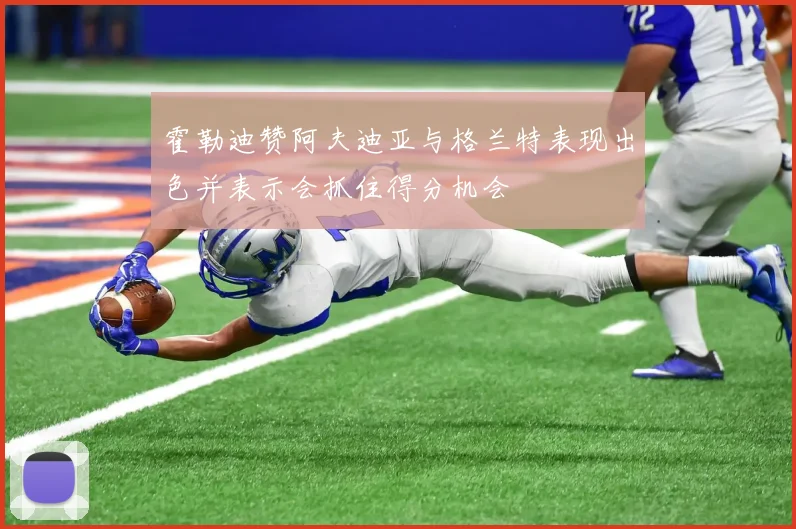 霍勒迪赞阿夫迪亚与格兰特表现出色并表示会抓住得分机会