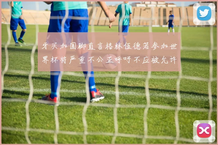 牙买加国脚直言格林伍德若参加世界杯将严重不公正呼吁不应被允许