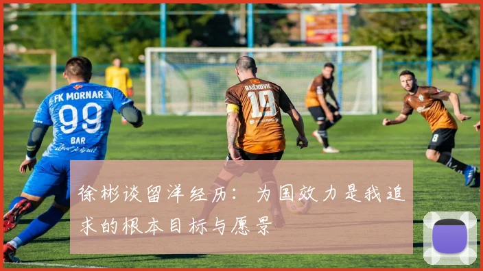 徐彬谈留洋经历：为国效力是我追求的根本目标与愿景