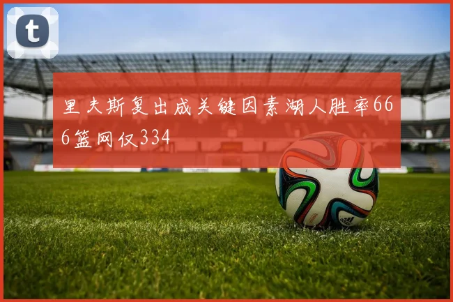 里夫斯复出成关键因素湖人胜率666篮网仅334