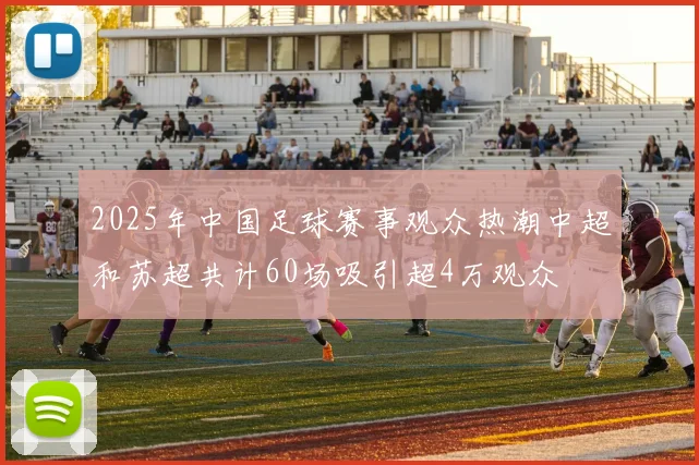 2025年中国足球赛事观众热潮中超和苏超共计60场吸引超4万观众