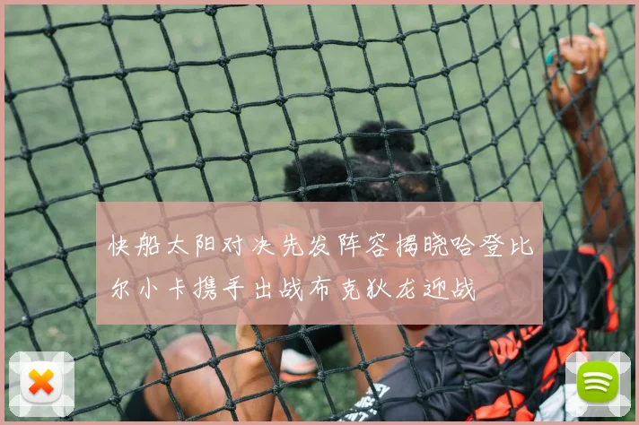 快船太阳对决先发阵容揭晓哈登比尔小卡携手出战布克狄龙迎战