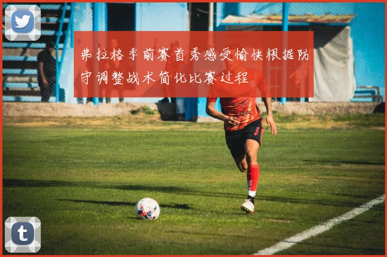 弗拉格季前赛首秀感受愉快根据防守调整战术简化比赛过程