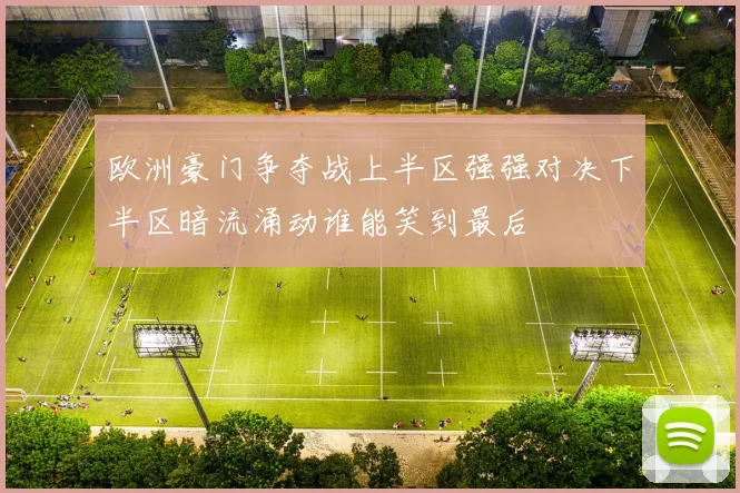 欧洲豪门争夺战上半区强强对决下半区暗流涌动谁能笑到最后