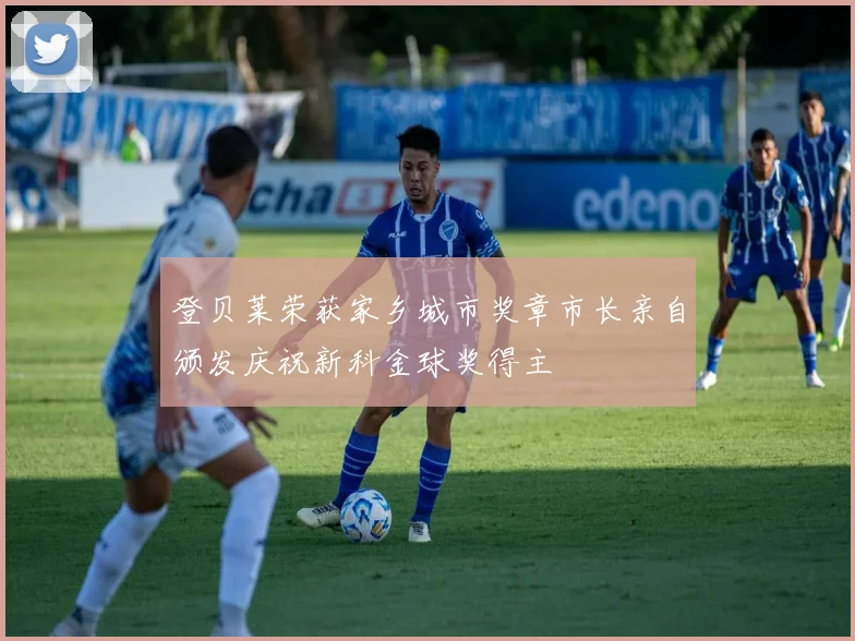 登贝莱荣获家乡城市奖章市长亲自颁发庆祝新科金球奖得主