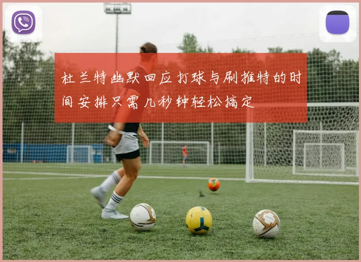 杜兰特幽默回应打球与刷推特的时间安排只需几秒钟轻松搞定